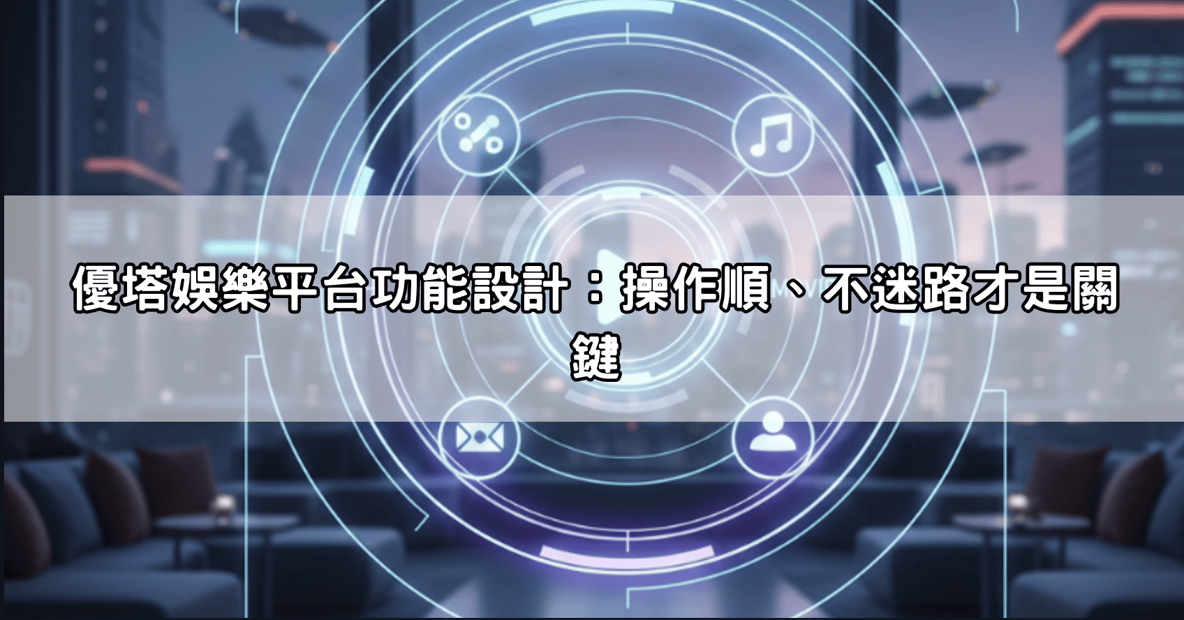 優塔娛樂平台功能設計：操作順、不迷路才是關鍵
